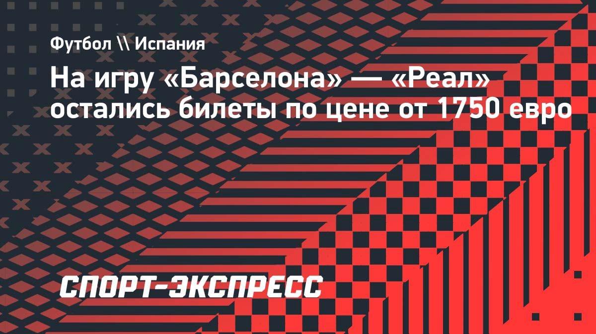 Эль Класико за 1750 евро: билеты на «Барселона» — «Реал» ещё в продаже