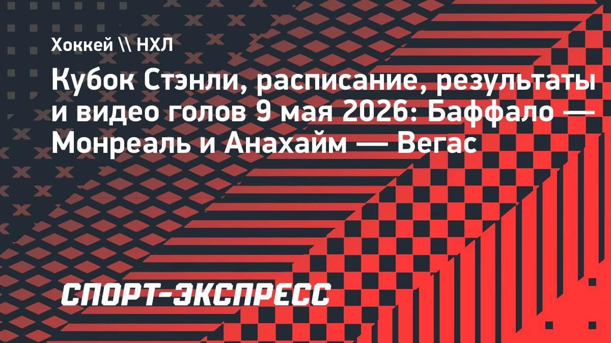 «Баффало» против «Монреаля» и «Анахайм» против «Вегаса»: расписание матчей НХЛ 9 мая