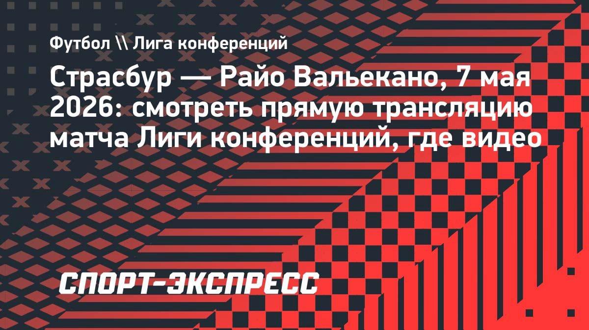 «Страсбур» против «Райо Вальекано»: где смотреть битву за финал Лиги конференций