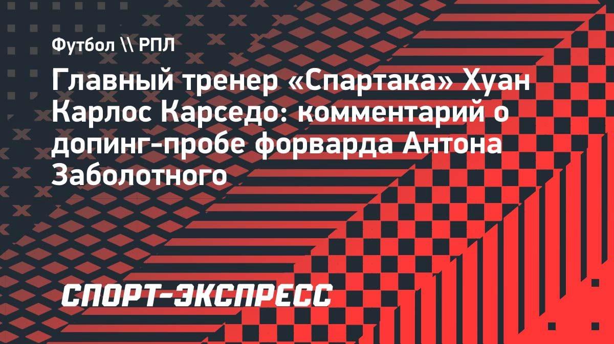 «В «Спартаке» его поддержали»: Карседо — о допинг-пробе Заболотного