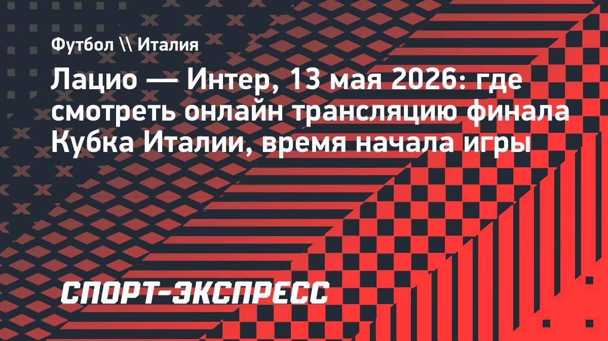 Финал Кубка Италии: «Лацио» против «Интера» — где смотреть онлайн 13 мая