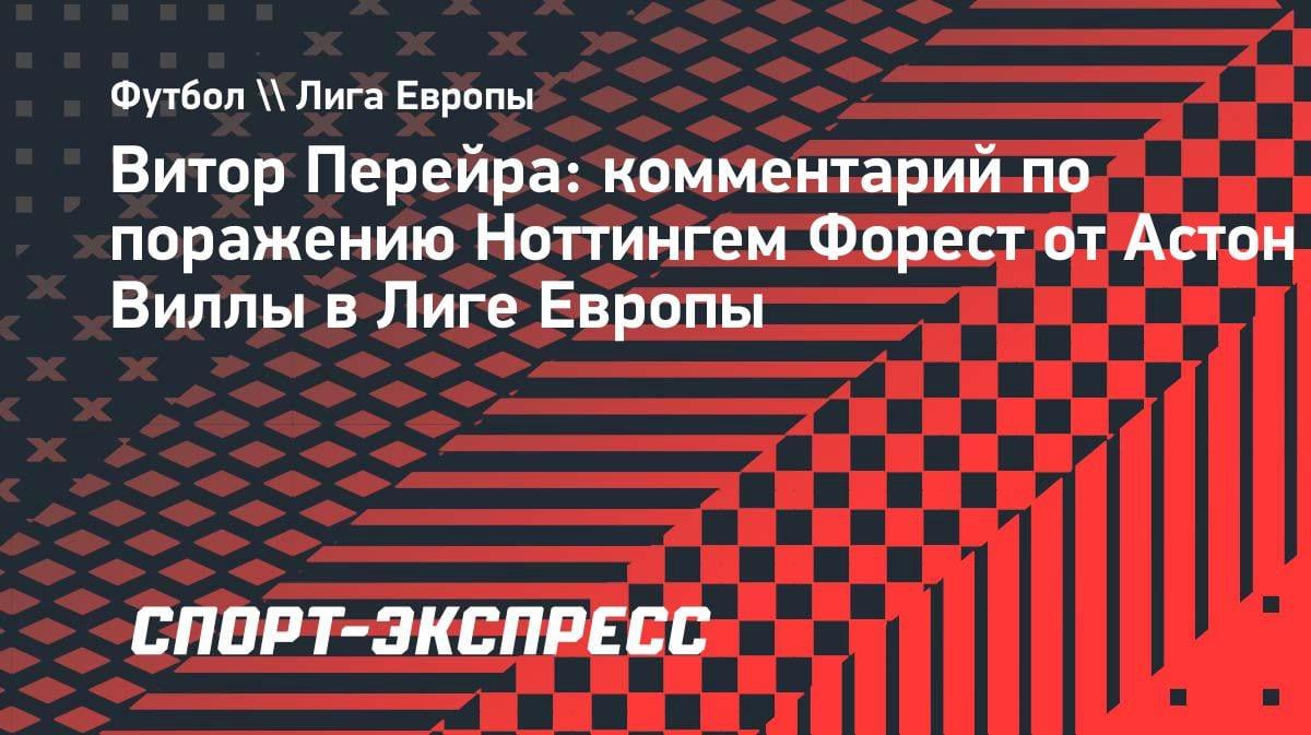 «Было невозможно выиграть»: Перейра — о разгроме «Ноттингема» от «Астон Виллы» в полуфинале ЛЕ