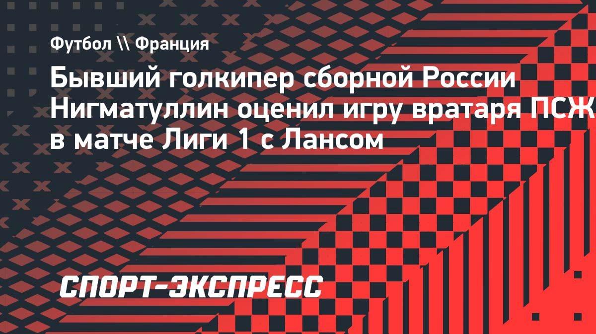«Становится ключевым»: Нигматуллин оценил игру Сафонова в матче ПСЖ — «Ланс»