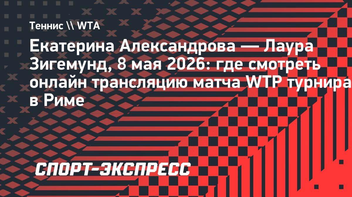 Александрова vs Зигемунд в Риме: где смотреть матч WTA 8 мая