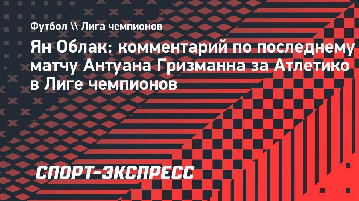 «Обидный момент»: Облак — о том, что Гризманн не сыграет в финале ЛЧ