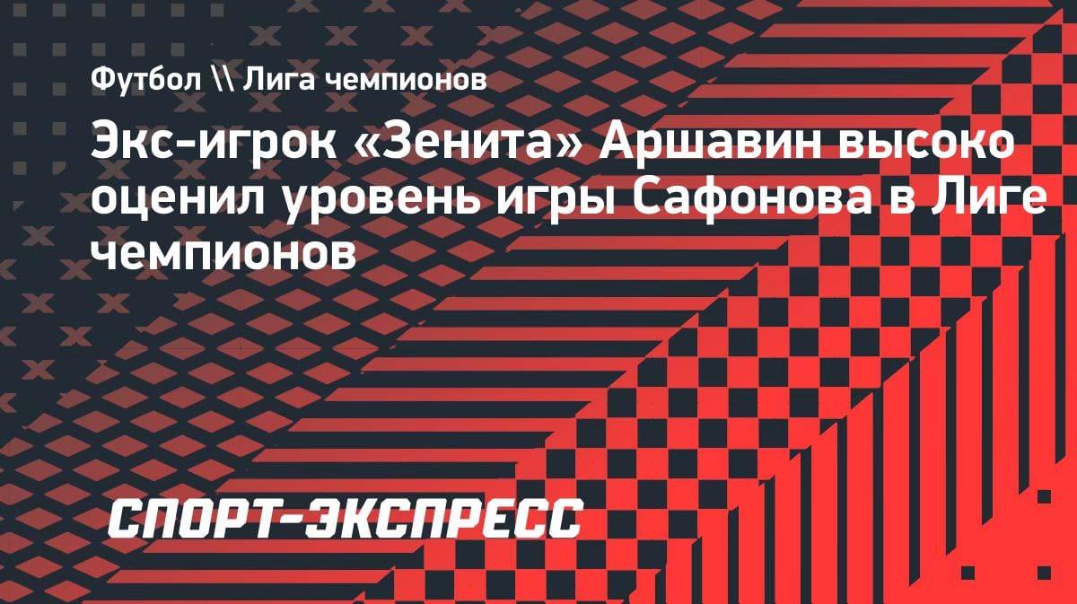 Аршавин оценил игру Сафонова в ЛЧ: «Он в полном порядке»