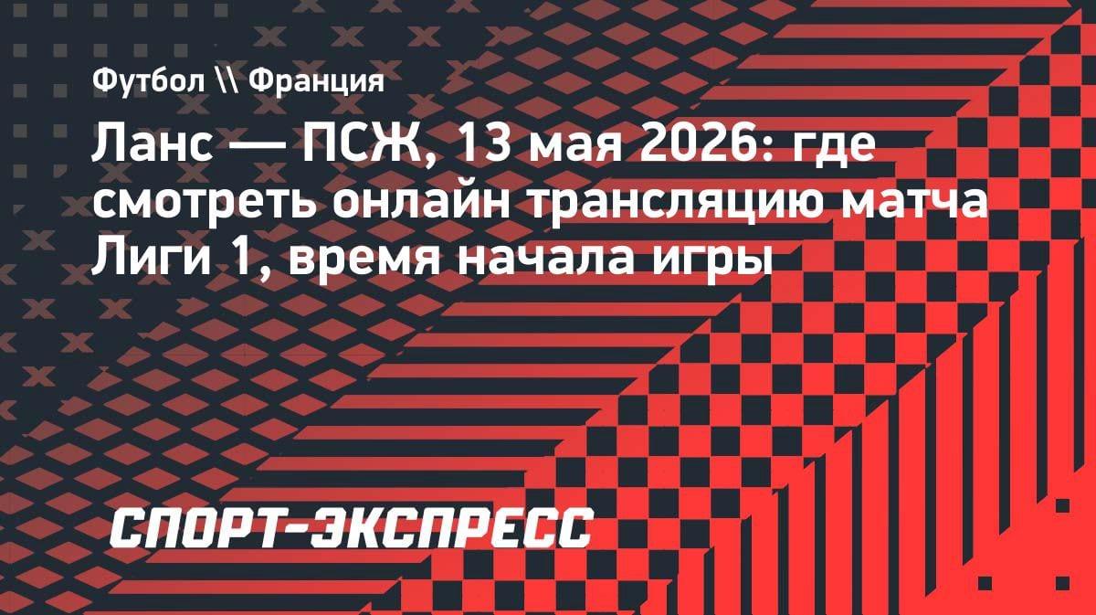 «Ланс» против «ПСЖ»: где смотреть топ-матч Лиги 1 13 мая 2026