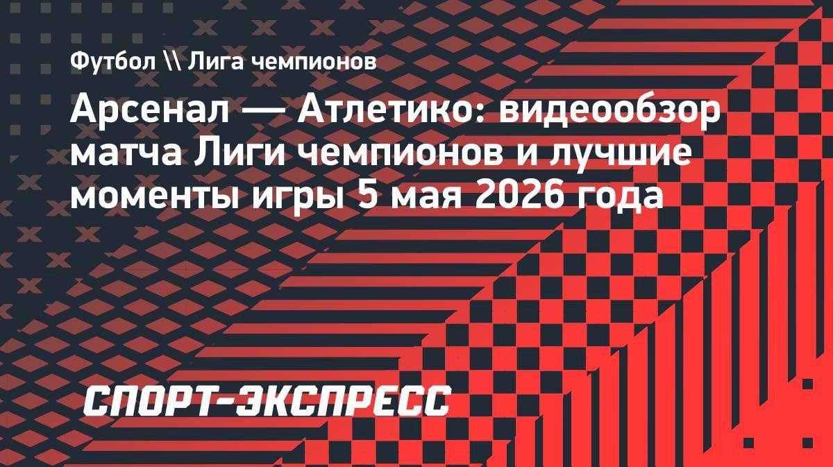 «Арсенал» дожал «Атлетико» в полуфинале ЛЧ: видеообзор решающего матча