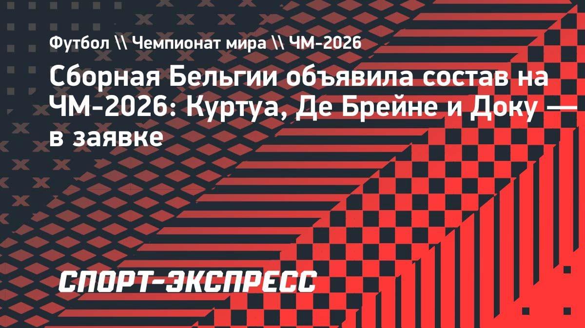 Бельгия назвала состав на ЧМ-2026: Куртуа, Де Брейне и Доку в заявке