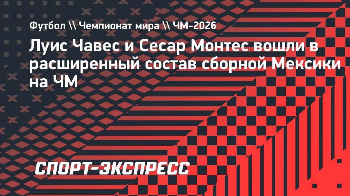 Сборная Мексики объявила расширенный состав на ЧМ-2026: Чавес и Монтес в деле