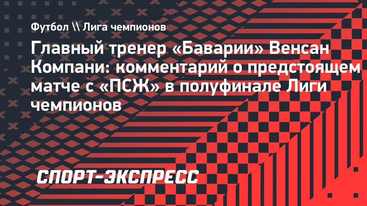 «Стараюсь держать эмоции под контролем»: Компани — о реванше «Баварии» с «ПСЖ» в полуфинале ЛЧ