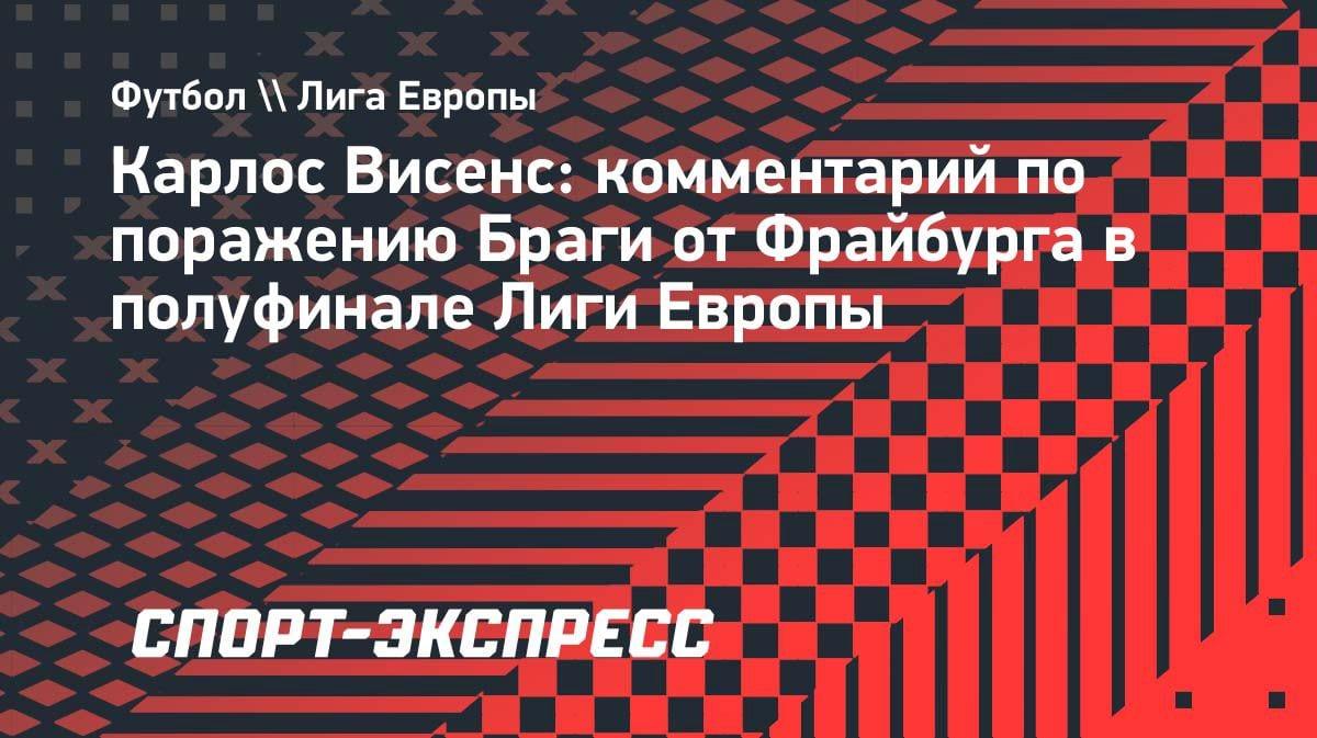 «Брага» улетела из Лиги Европы: Висенс о характере и поражении от «Фрайбурга»