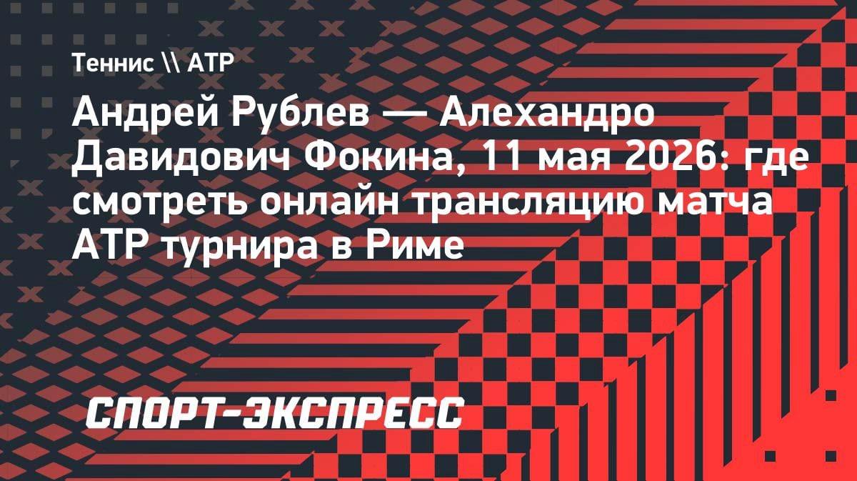 Рублев против Давидовича Фокины: где смотреть матч в Риме 11 мая