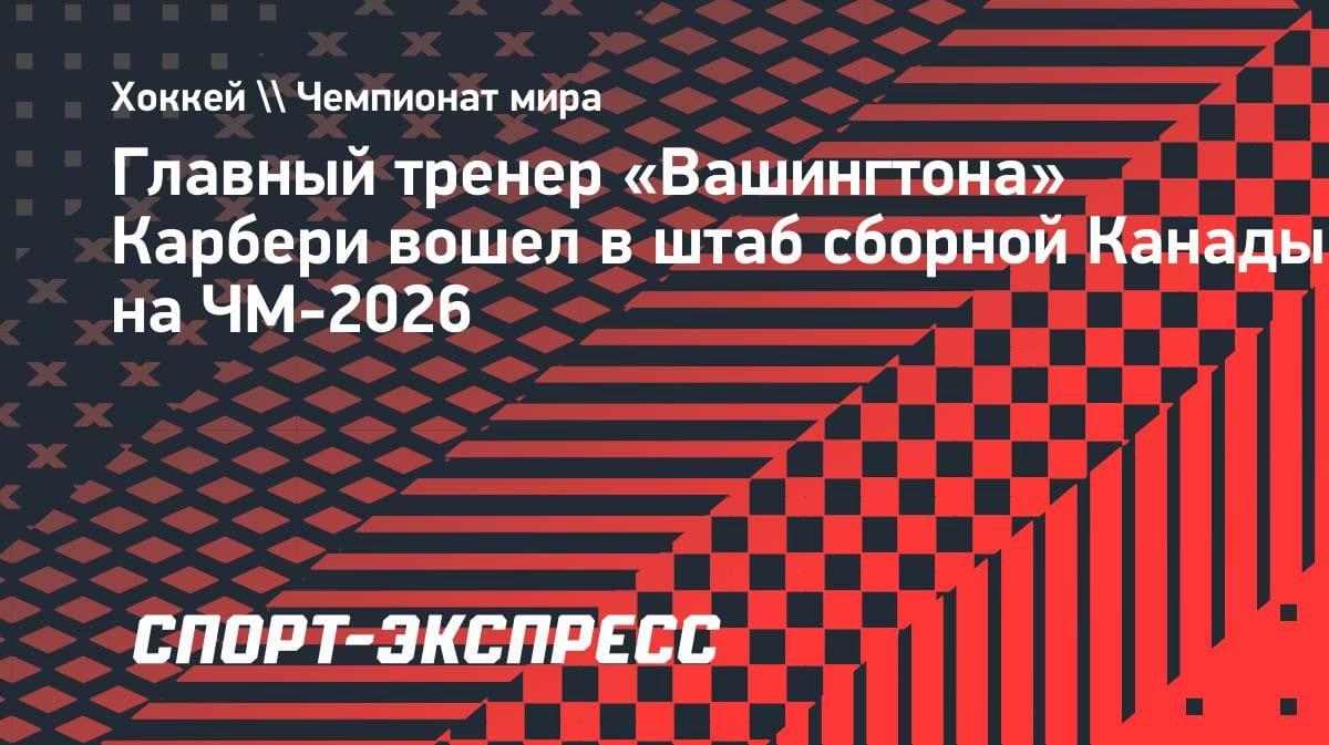 Спенсер Карбери из «Вашингтона» вошёл в тренерский штаб сборной Канады на ЧМ-2026