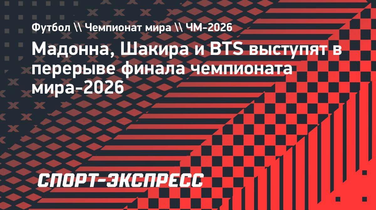 Мадонна, Шакира и BTS: кто хедлайнер шоу в перерыве финала ЧМ-2026?