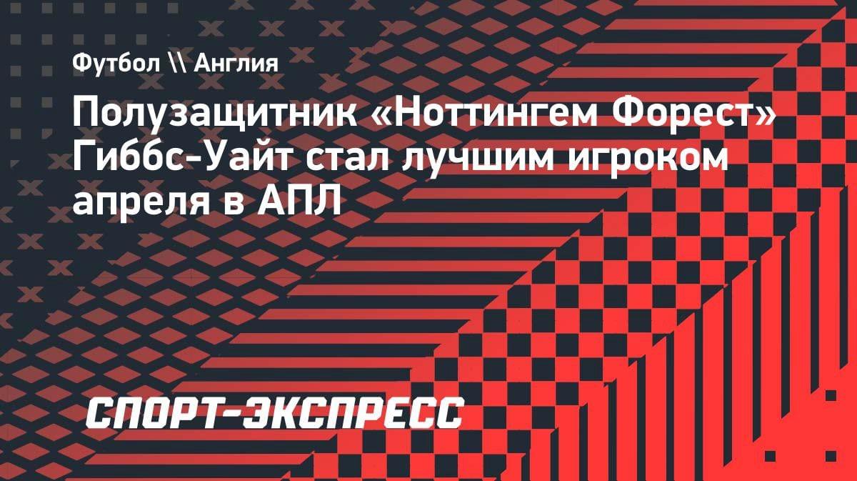 Лучший в АПЛ за апрель: хавбек «Ноттингем Форест» Гиббс-Уайт забрал награду