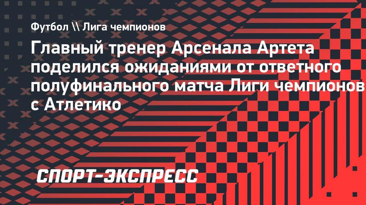 «Готовы к битве»: Артета раскрыл план «Арсенала» на ответный матч ЛЧ с «Атлетико»