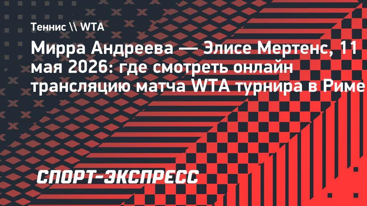 Мирра Андреева против Мертенс: где смотреть матч WTA в Риме 11 мая