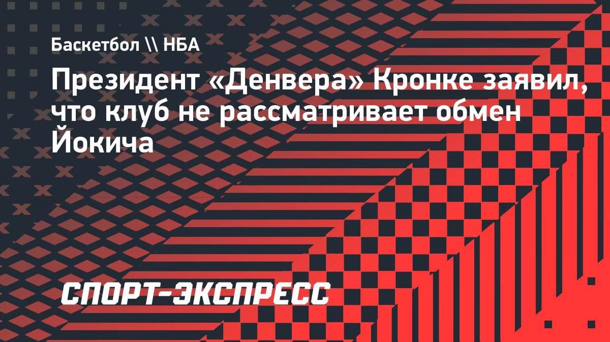 «Никуда не денется»: президент «Денвера» закрыл вопрос обмена Йокича