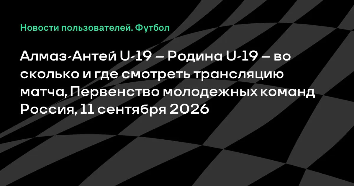 Алмаз-Антей U-19 и Родина U-19 сыграют 11 сентября