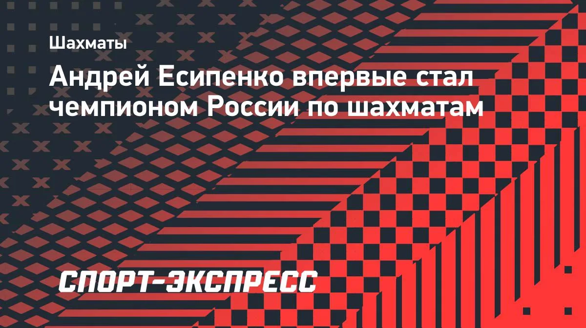 Андрей Есипенко досрочно стал чемпионом России по шахматам