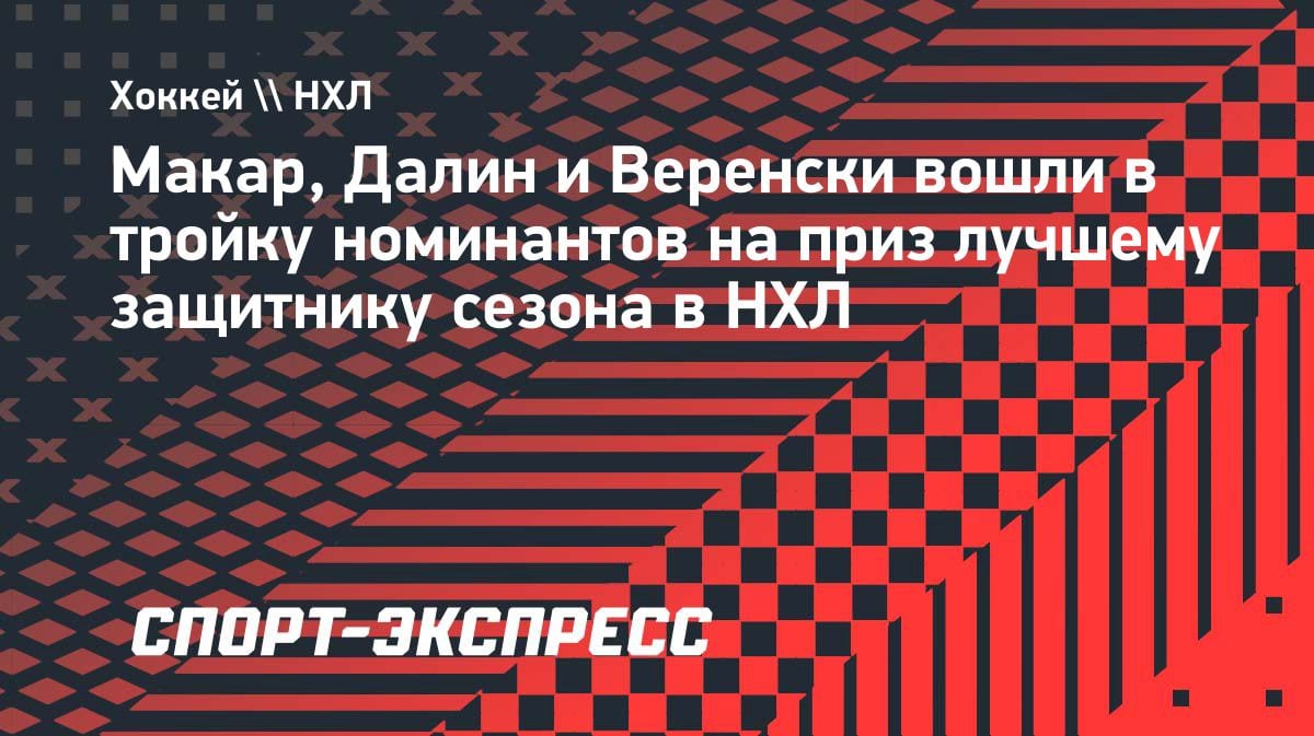 «Норрис Трофи»-2024: Макар, Далин и Веренски — кто станет лучшим защитником НХЛ?