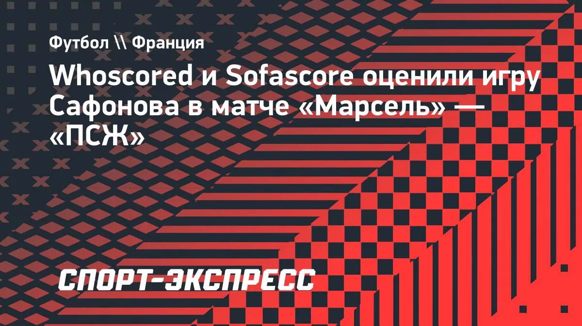 Whoscored и Sofascore оценили игру Сафонова в матче «Марсель» — «ПСЖ»