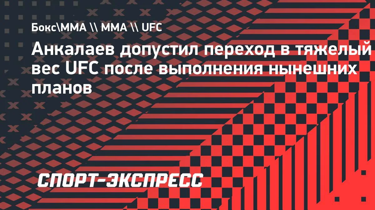 Анкалаев не исключил переход в тяжёлый вес UFC после текущих планов