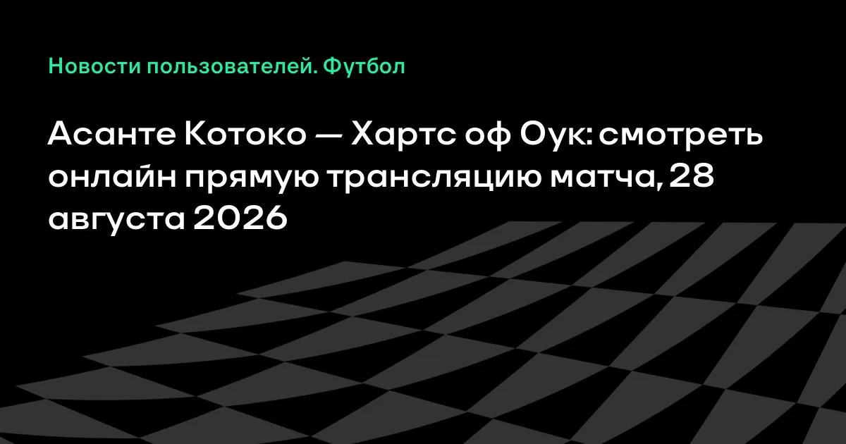 Асанте Котоко и Хартс оф Оук: смотреть онлайн трансляцию матча 28 августа