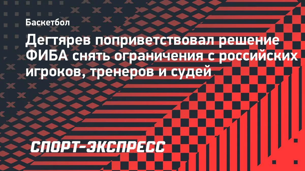 Дегтярев поддержал решение ФИБА снять ограничения с россиян