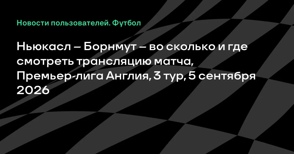Ньюкасл – Борнмут: время и где смотреть матч 3-го тура АПЛ 5 сентября
