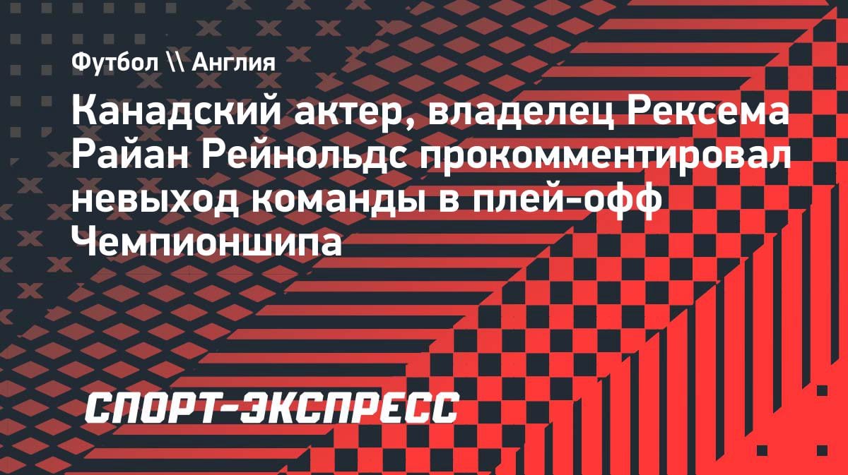 «Я опустошен»: Райан Рейнольдс — о провале «Рексема» в Чемпионшипе