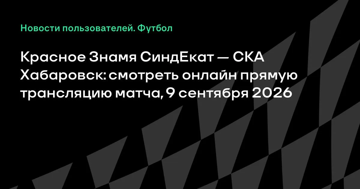 Красное Знамя СиндЕкат — СКА Хабаровск: где смотреть матч Кубка России 9 сентября