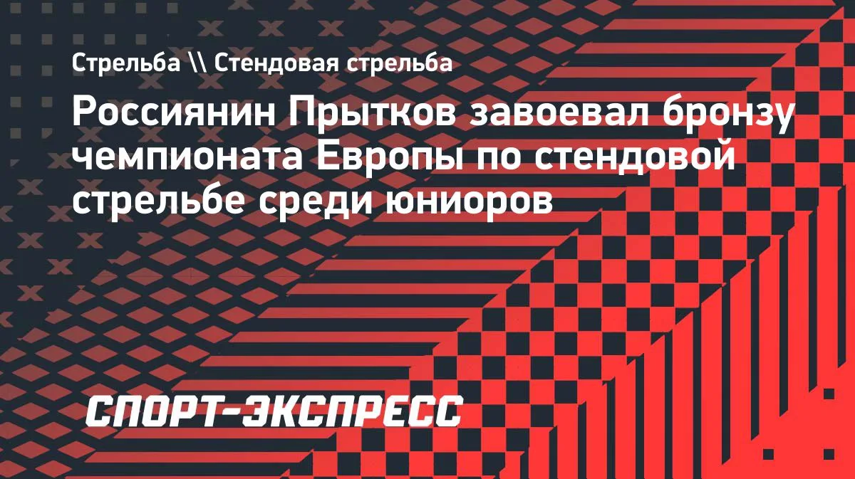 Никита Прытков взял бронзу ЧЕ по стендовой стрельбе среди юниоров