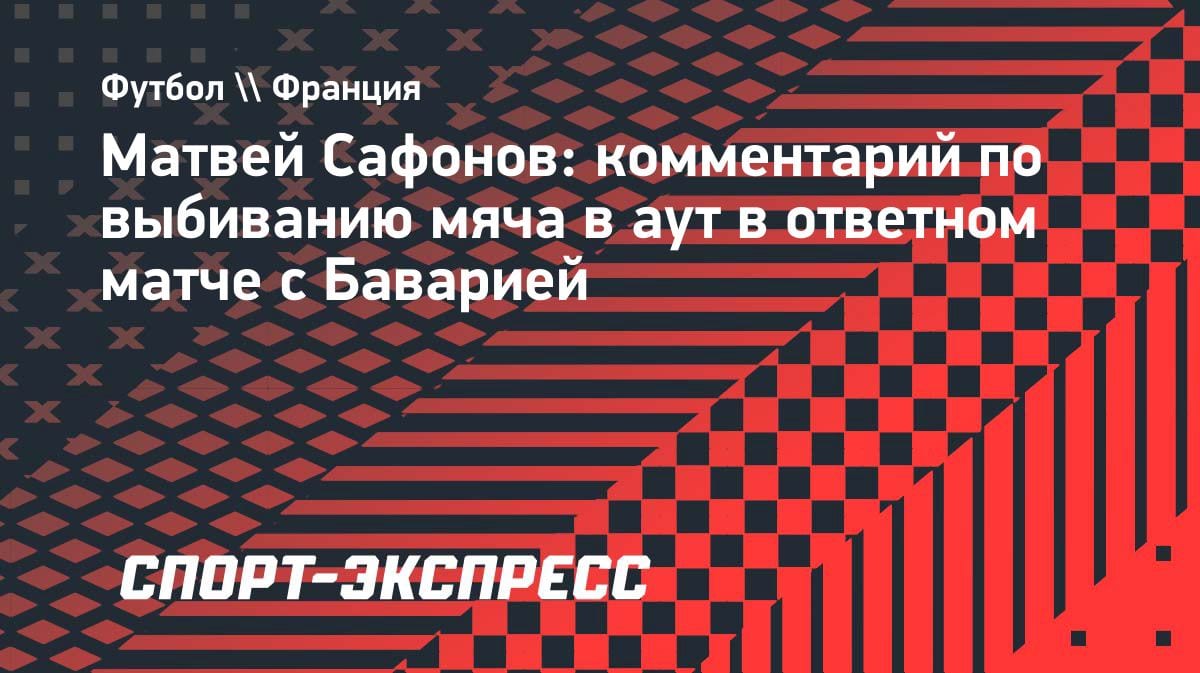 Сафонов ушёл от ответа: зачем вратарь «ПСЖ» выбивал мяч в аут в игре с «Баварией»?