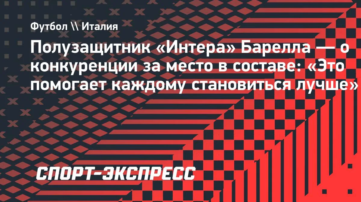 Барелла о конкуренции в «Интере»: «Это помогает каждому становиться лучше»
