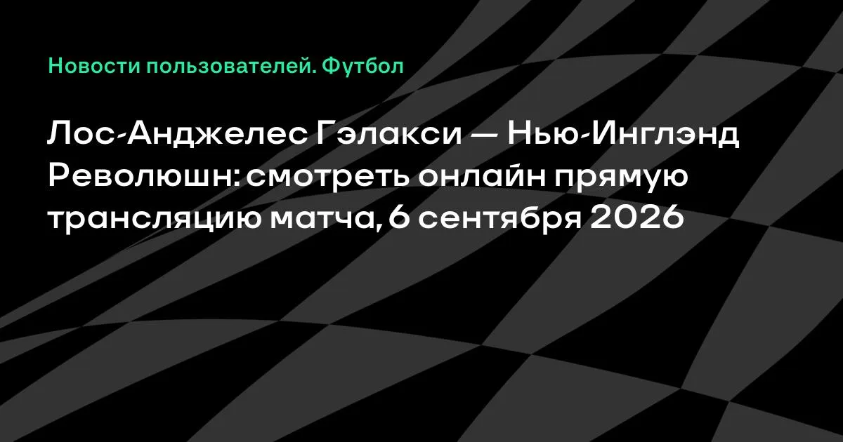 Лос-Анджелес Гэлакси — Нью-Инглэнд Революшн: онлайн-трансляция матча МЛС 6 сентября