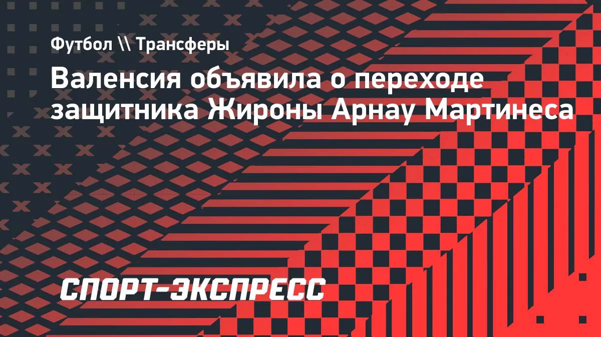 «Валенсия» объявила о переходе защитника «Жироны» Мартинеса