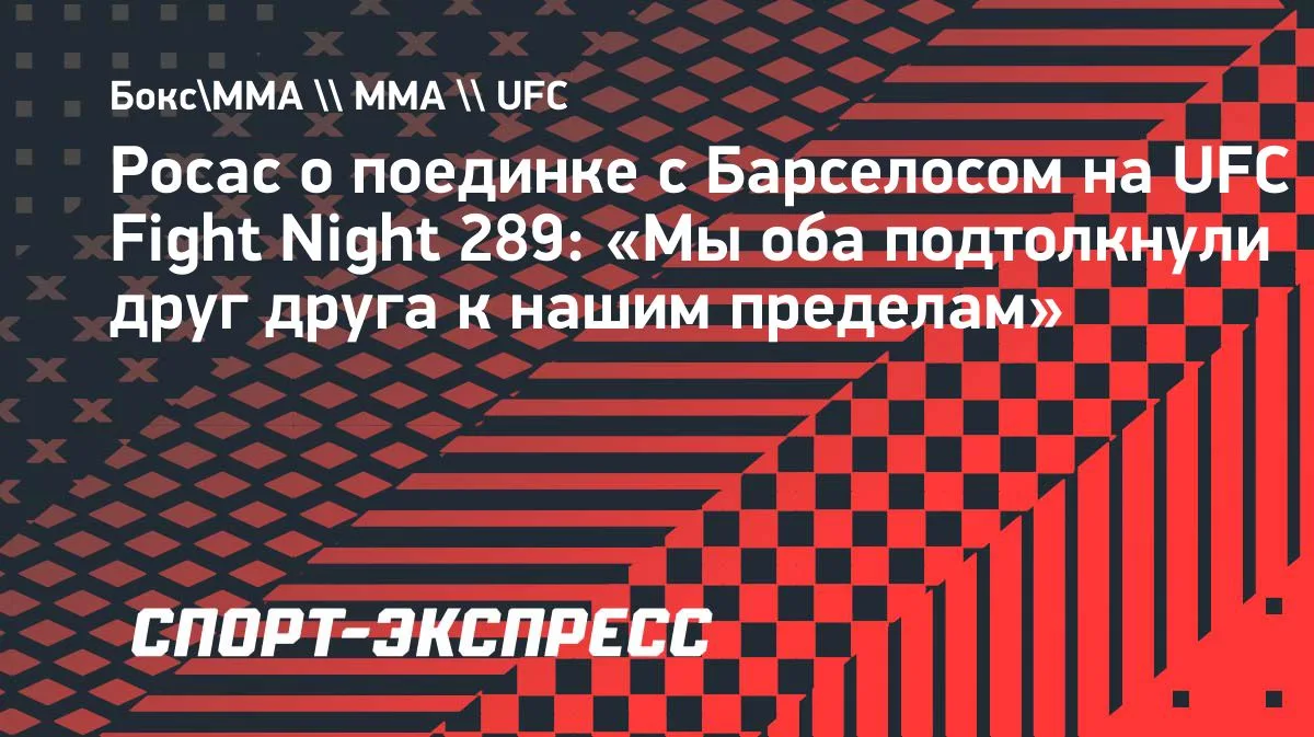 Росас — о бое с Барселосом на UFC Fight Night 289: «Мы подтолкнули друг друга к пределам»