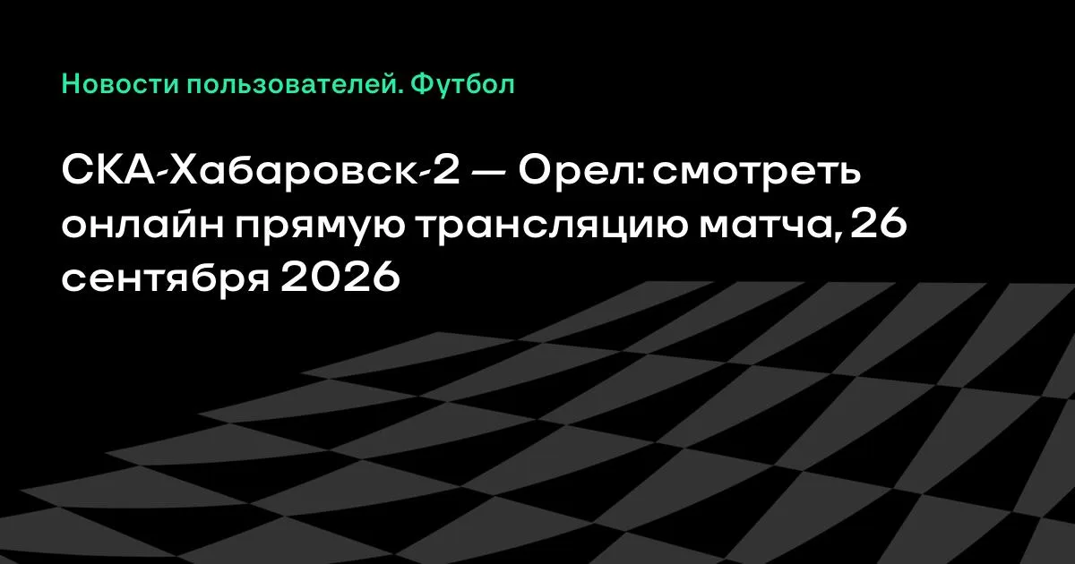 СКА-Хабаровск-2 и Орёл сыграют в субботу: где смотреть трансляцию