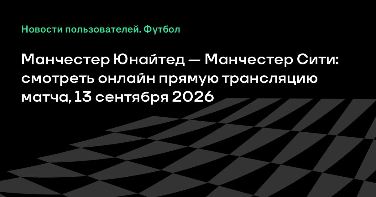 Манчестер Юнайтед — Манчестер Сити: онлайн-трансляция матча 13 сентября 2026