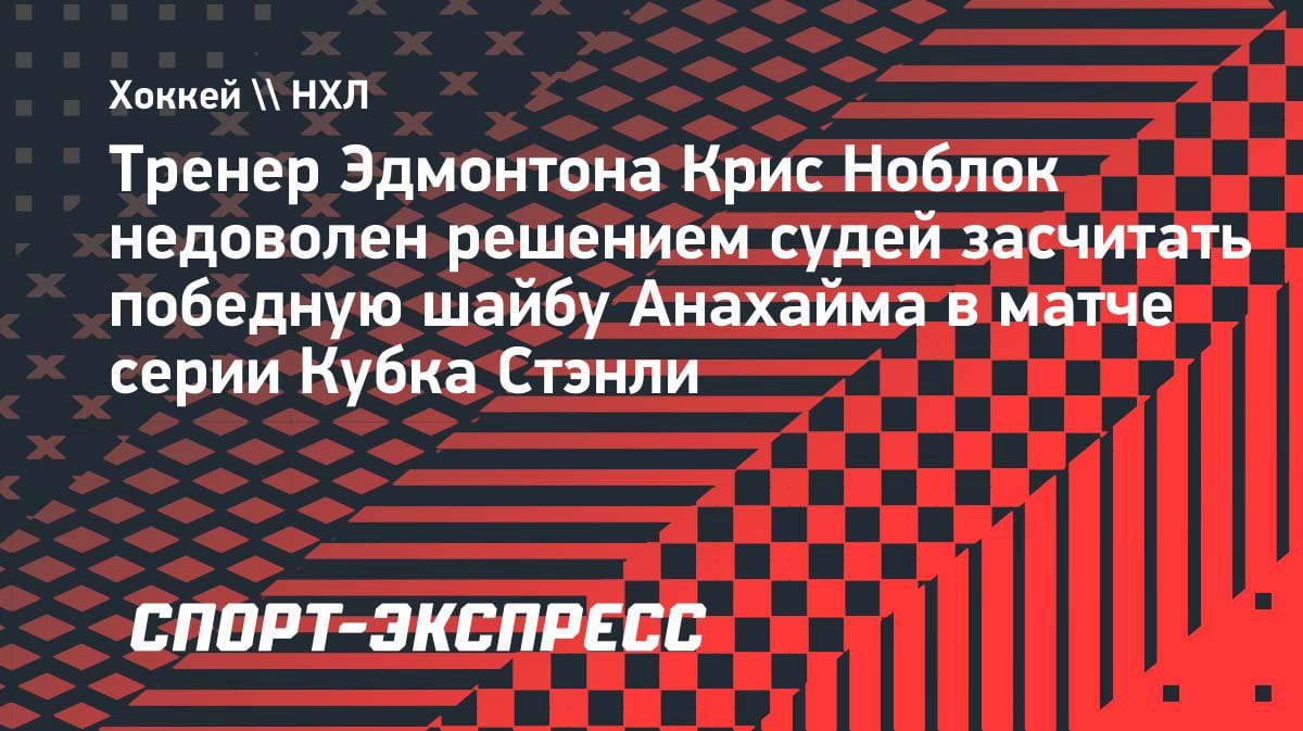 «Я не вижу гола»: тренер «Эдмонтона» Ноблок взбешен решением арбитров в овертайме матча Кубка Стэнли