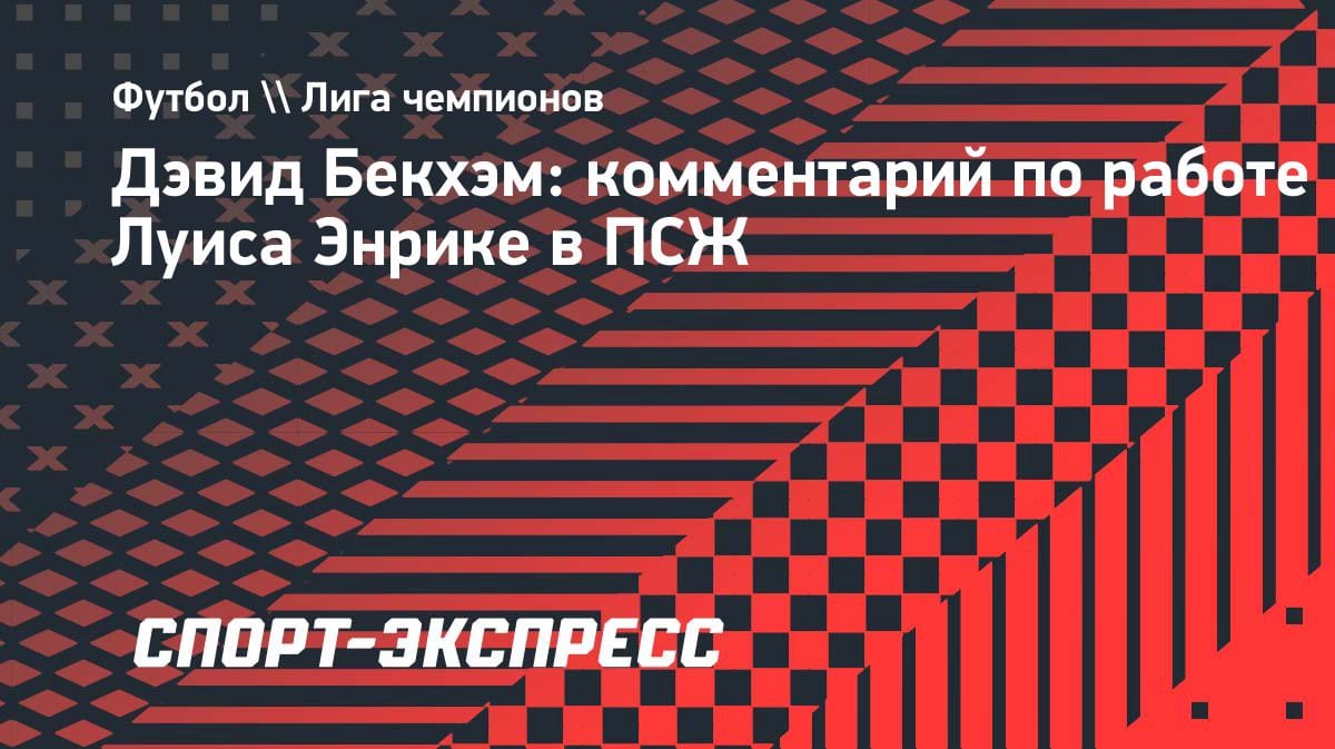«Спал на базе»: Бекхэм раскрыл секрет фанатизма Луиса Энрике в «ПСЖ»