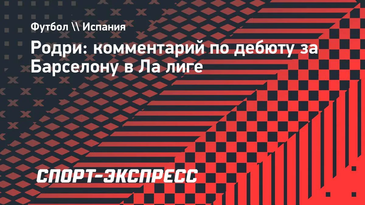 Родри о дебюте за «Барселону»: «Именно здесь я хотел быть»