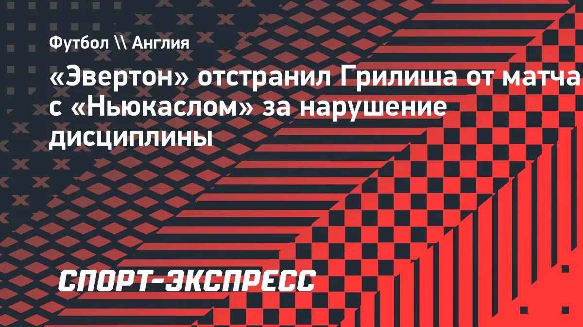 «Эвертон» отстранил Грилиша от матча с «Ньюкаслом» за нарушение дисциплины