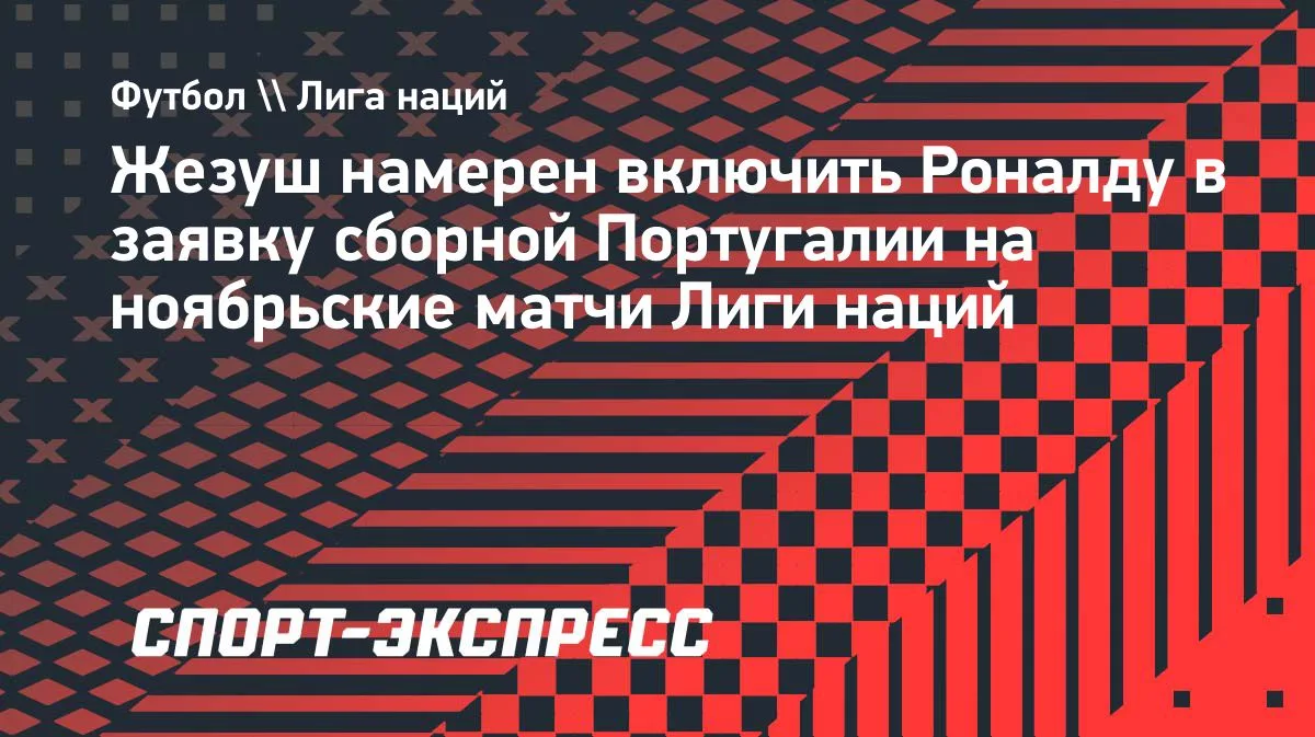 Жезуш хочет видеть Роналду в составе сборной Португалии на матчи Лиги наций
