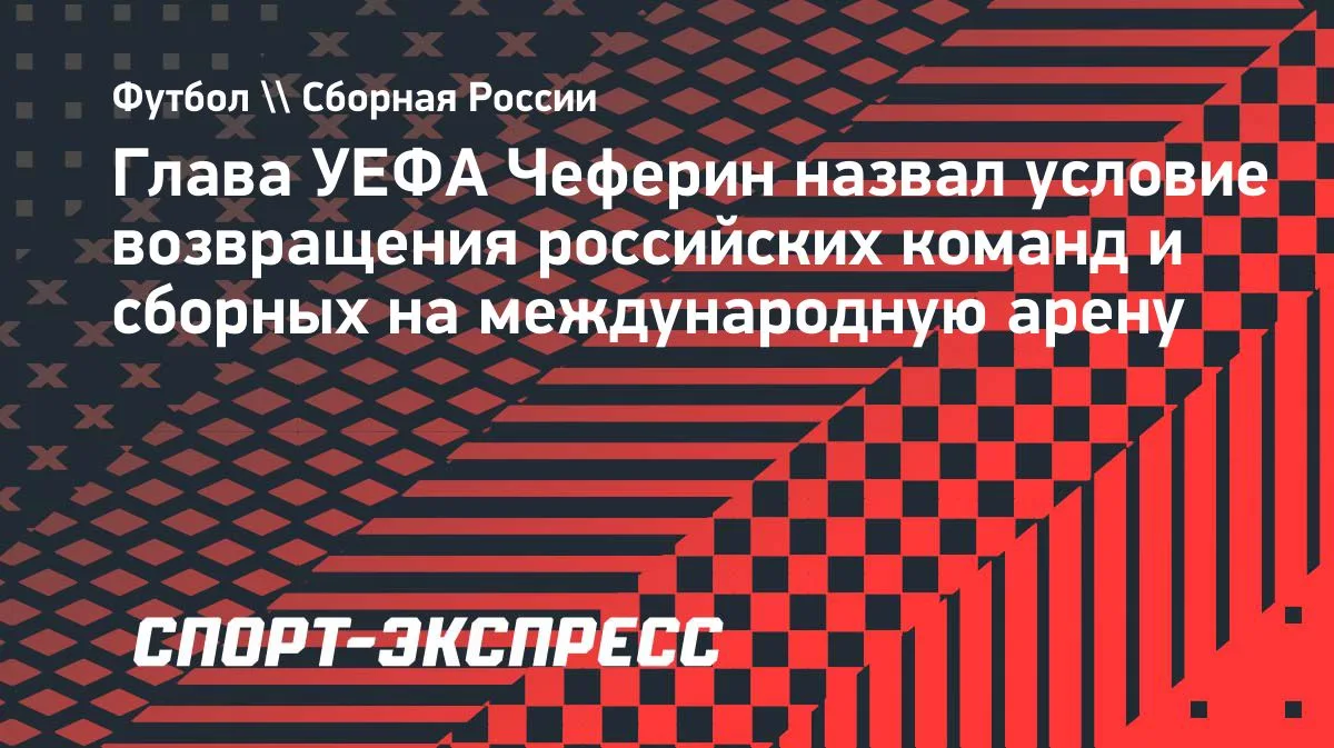 Чеферин: возвращение российских клубов и сборных маловероятно до конца конфликта