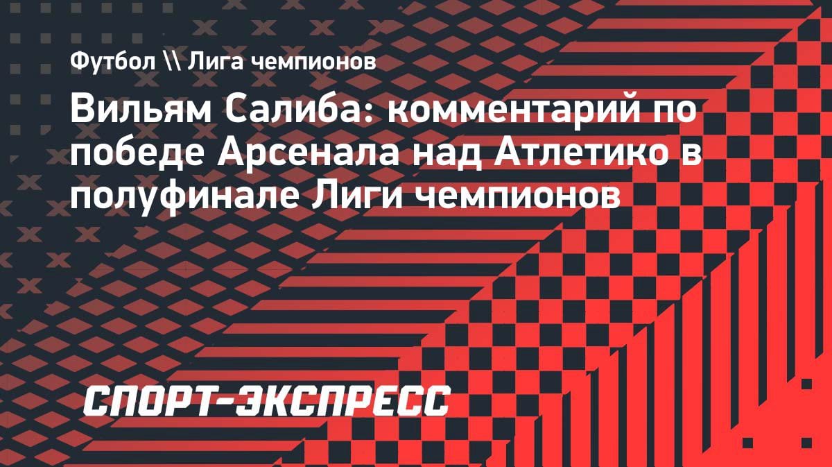 «Выиграем все четыре финала»: Салиба сделал дерзкое заявление после выхода «Арсенала» в финал ЛЧ