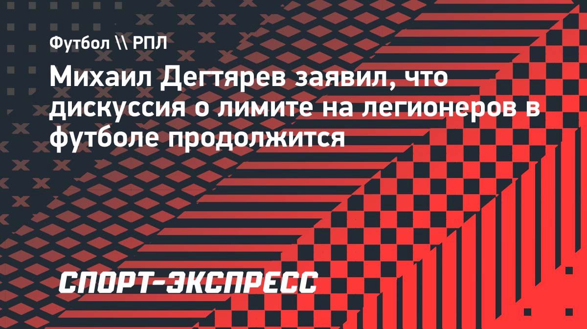 Лимит на легионеров в РФ: Дегтярев пообещал первые итоги через год