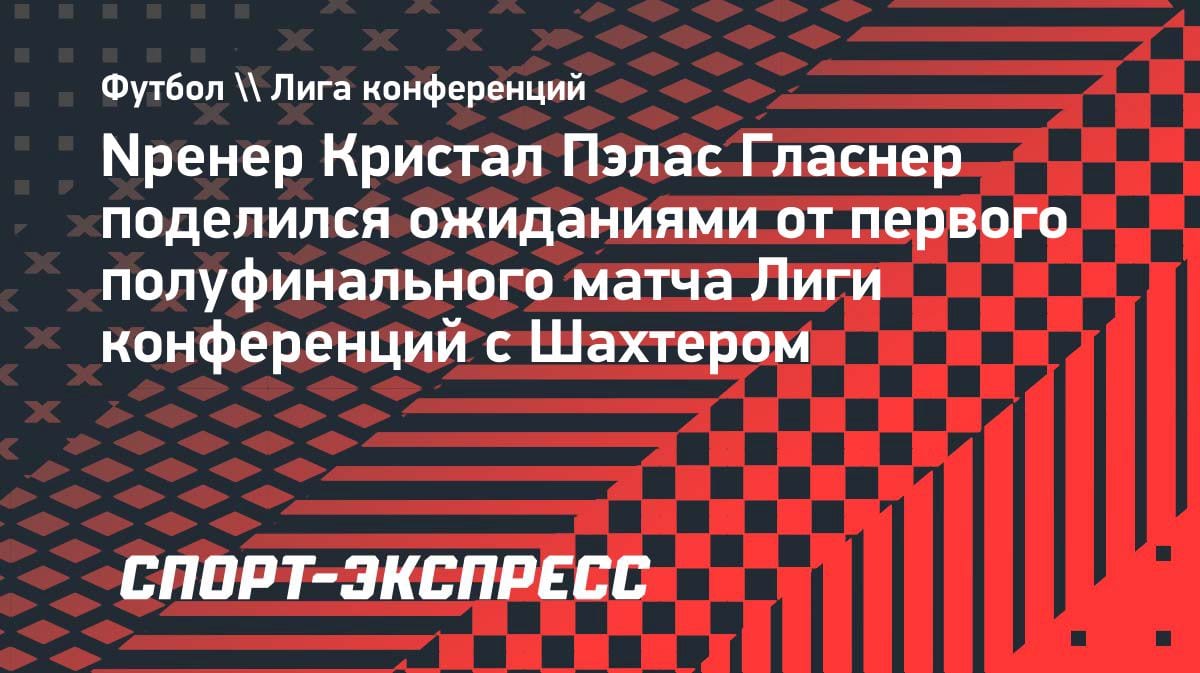 «Ты получаешь то, что заслуживаешь»: Гласнер высказался перед битвой с «Шахтером» в ЛК